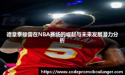 德章泰穆雷在NBA赛场的崛起与未来发展潜力分析
